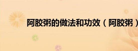 阿胶粥的做法和功效（阿胶粥）