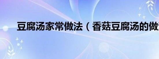 豆腐汤家常做法（香菇豆腐汤的做法）