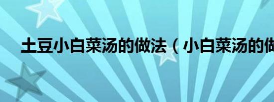 土豆小白菜汤的做法（小白菜汤的做法）