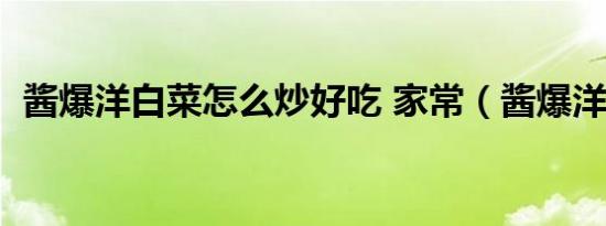 酱爆洋白菜怎么炒好吃 家常（酱爆洋白菜）