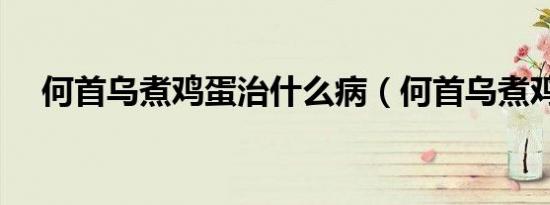 何首乌煮鸡蛋治什么病（何首乌煮鸡蛋）