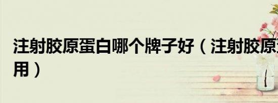 注射胶原蛋白哪个牌子好（注射胶原蛋白副作用）
