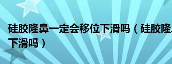 硅胶隆鼻一定会移位下滑吗（硅胶隆鼻一定会下滑吗）