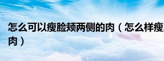 怎么可以瘦脸颊两侧的肉（怎么样瘦脸两边的肉）