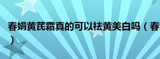 春娟黄芪霜真的可以祛黄美白吗（春娟黄芪霜）