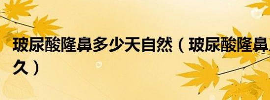 玻尿酸隆鼻多少天自然（玻尿酸隆鼻几次后永久）