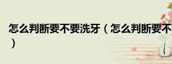 怎么判断要不要洗牙（怎么判断要不要开眼角）