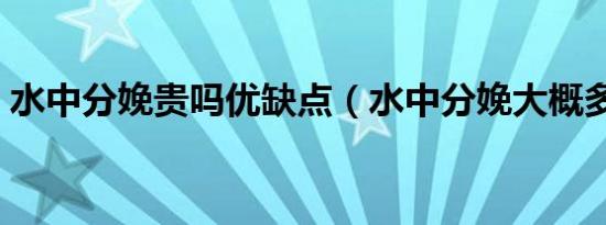 水中分娩贵吗优缺点（水中分娩大概多少钱）