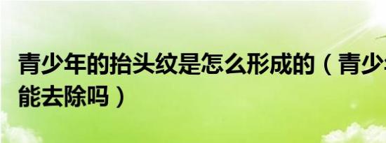 青少年的抬头纹是怎么形成的（青少年抬头纹能去除吗）