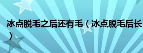 冰点脱毛之后还有毛（冰点脱毛后长出来更粗）
