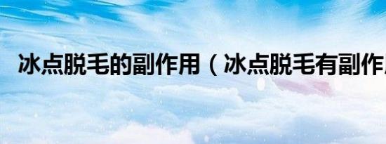 冰点脱毛的副作用（冰点脱毛有副作用吗）