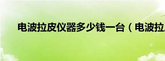 电波拉皮仪器多少钱一台（电波拉皮）