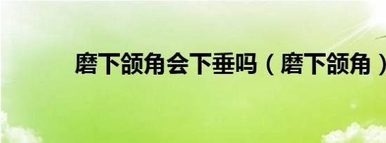 磨下颌角会下垂吗（磨下颌角）