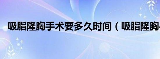 吸脂隆胸手术要多久时间（吸脂隆胸手术）