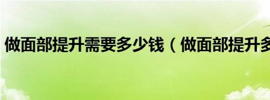做面部提升需要多少钱（做面部提升多少钱）