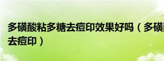 多磺酸粘多糖去痘印效果好吗（多磺酸粘多糖去痘印）