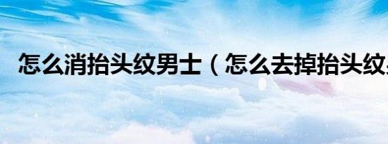 怎么消抬头纹男士（怎么去掉抬头纹男生）