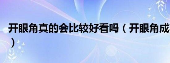 开眼角真的会比较好看吗（开眼角成功率高吗）