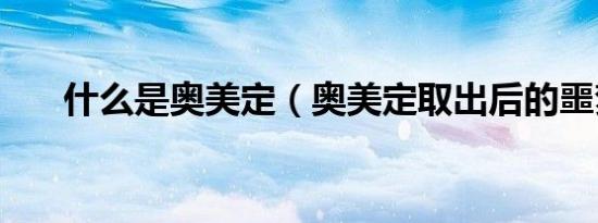 什么是奥美定（奥美定取出后的噩梦）