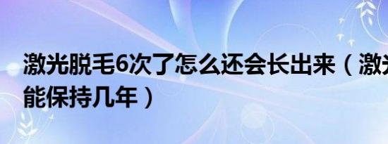 激光脱毛6次了怎么还会长出来（激光脱唇毛能保持几年）