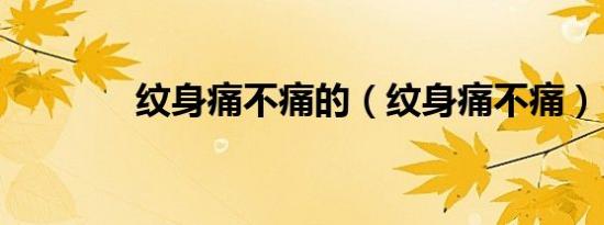 纹身痛不痛的（纹身痛不痛）