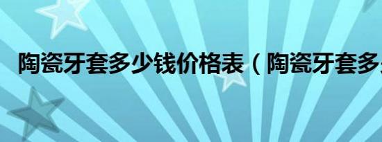 陶瓷牙套多少钱价格表（陶瓷牙套多少钱）