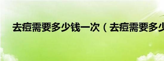 去痘需要多少钱一次（去痘需要多少钱）
