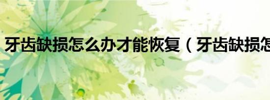 牙齿缺损怎么办才能恢复（牙齿缺损怎么办）