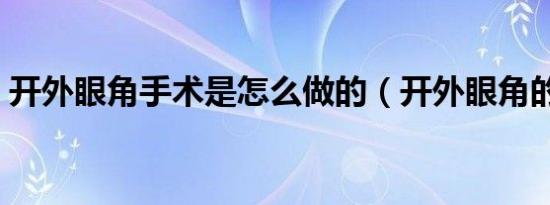 开外眼角手术是怎么做的（开外眼角的价格）