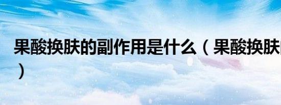 果酸换肤的副作用是什么（果酸换肤的副作用）