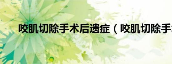 咬肌切除手术后遗症（咬肌切除手术）