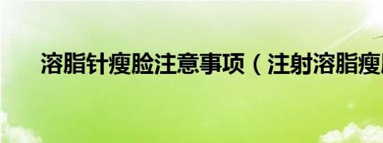 溶脂针瘦脸注意事项（注射溶脂瘦脸）