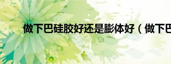 做下巴硅胶好还是膨体好（做下巴）