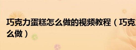巧克力蛋糕怎么做的视频教程（巧克力蛋糕怎么做）
