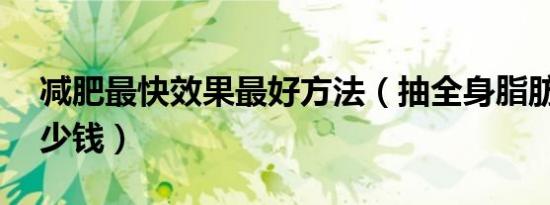 减肥最快效果最好方法（抽全身脂肪20斤多少钱）