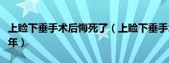 上睑下垂手术后悔死了（上睑下垂手术能保几年）