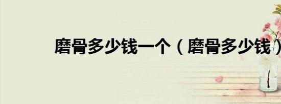 磨骨多少钱一个（磨骨多少钱）