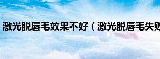 激光脱唇毛效果不好（激光脱唇毛失败图片）