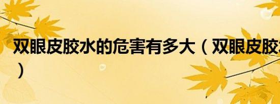 双眼皮胶水的危害有多大（双眼皮胶水的危害）