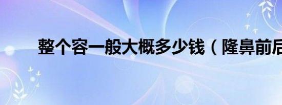 整个容一般大概多少钱（隆鼻前后）