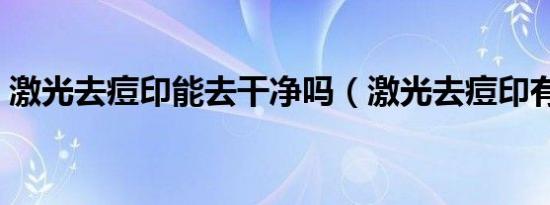 激光去痘印能去干净吗（激光去痘印有效吗）