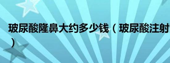 玻尿酸隆鼻大约多少钱（玻尿酸注射隆鼻费用）