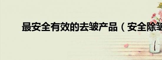 最安全有效的去皱产品（安全除皱）