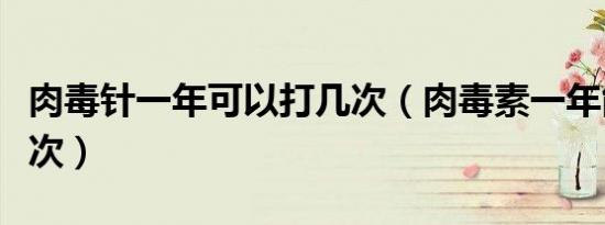 肉毒针一年可以打几次（肉毒素一年能注射几次）