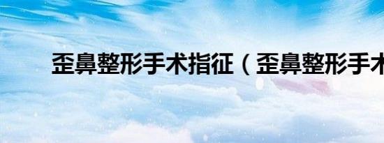 歪鼻整形手术指征（歪鼻整形手术）