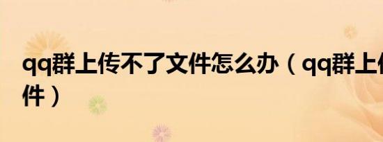 qq群上传不了文件怎么办（qq群上传不了文件）