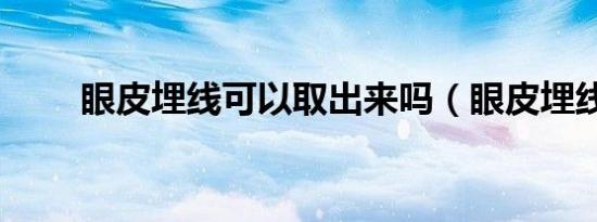 眼皮埋线可以取出来吗（眼皮埋线）