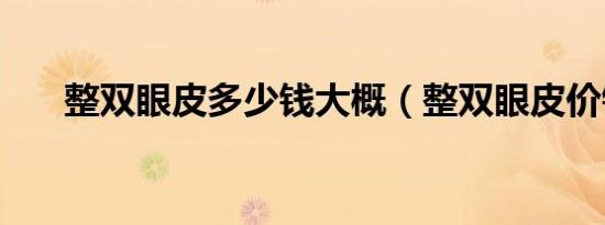 整双眼皮多少钱大概（整双眼皮价钱）