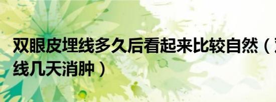 双眼皮埋线多久后看起来比较自然（双眼皮埋线几天消肿）