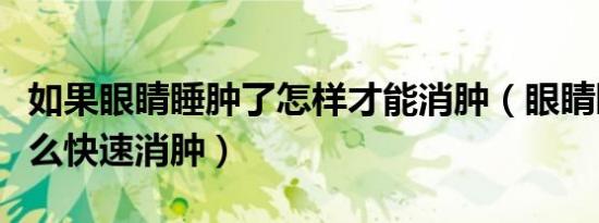 如果眼睛睡肿了怎样才能消肿（眼睛睡肿了怎么快速消肿）